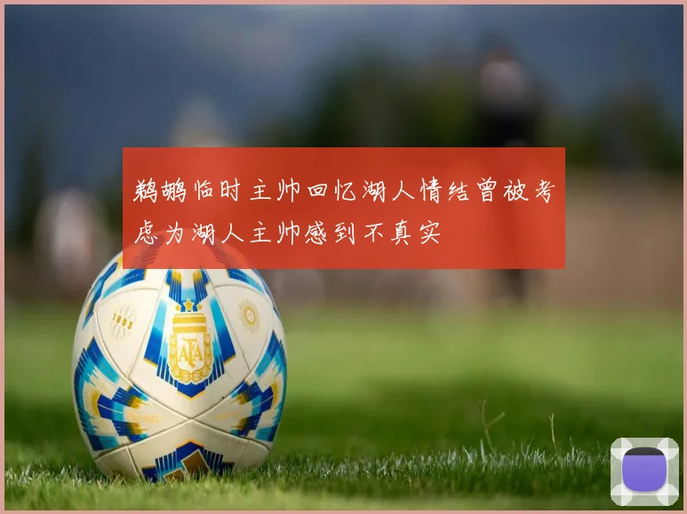 鹈鹕临时主帅回忆湖人情结曾被考虑为湖人主帅感到不真实