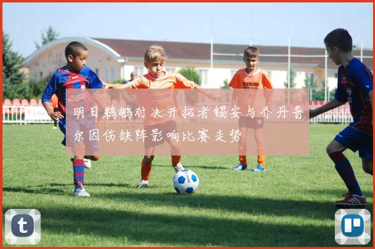 明日鹈鹕对决开拓者锡安与乔丹普尔因伤缺阵影响比赛走势