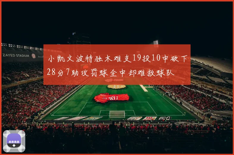 小凯文波特独木难支19投10中砍下28分7助攻罚球全中却难救球队