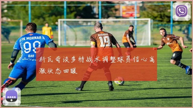 科瓦奇谈多特战术调整球员信心高涨状态回暖