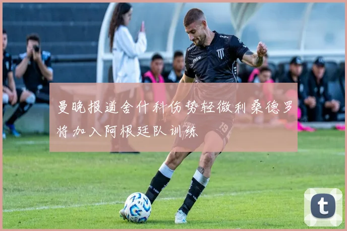 曼晚报道舍什科伤势轻微利桑德罗将加入阿根廷队训练