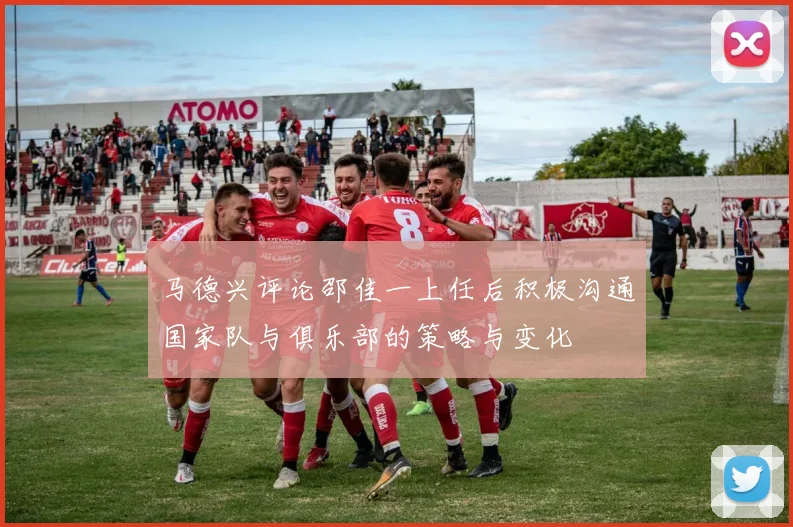 马德兴评论邵佳一上任后积极沟通国家队与俱乐部的策略与变化