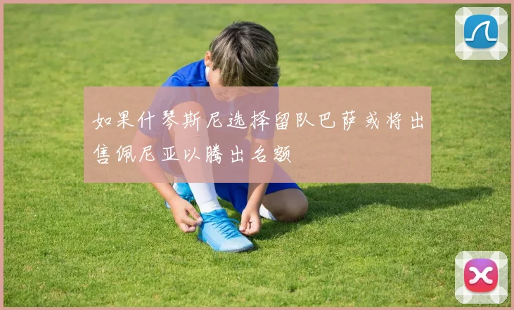 如果什琴斯尼选择留队巴萨或将出售佩尼亚以腾出名额