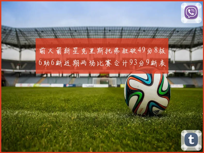 前火箭新星克里斯托弗狂砍49分8板6助6断近期两场比赛合计93分9断表现惊艳