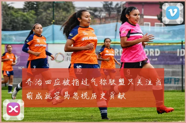 乔治回应被指过气称联盟只关注当前成就容易忽视历史贡献