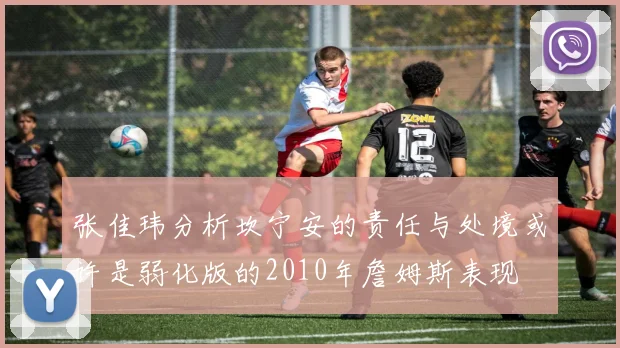 张佳玮分析坎宁安的责任与处境或许是弱化版的2010年詹姆斯表现