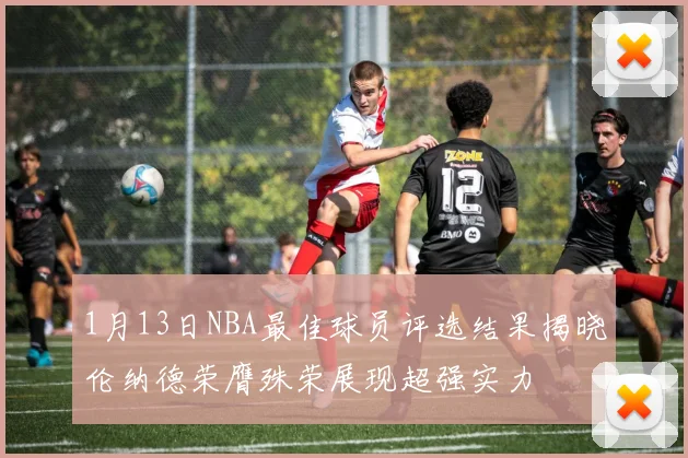 1月13日NBA最佳球员评选结果揭晓伦纳德荣膺殊荣展现超强实力