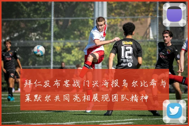 拜仁发布客战门兴海报乌尔比希与莱默尔共同亮相展现团队精神