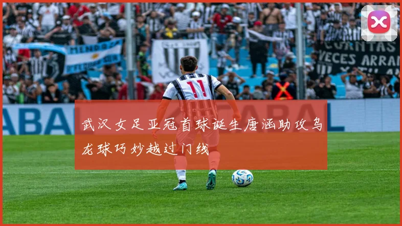 武汉女足亚冠首球诞生唐涵助攻乌龙球巧妙越过门线