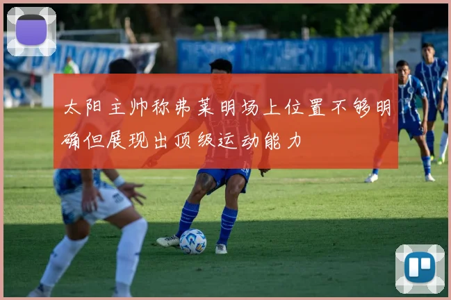 太阳主帅称弗莱明场上位置不够明确但展现出顶级运动能力