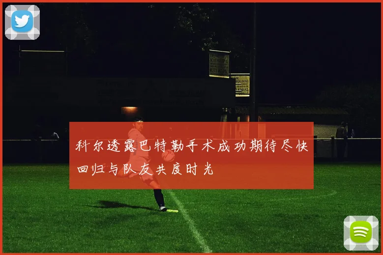 科尔透露巴特勒手术成功期待尽快回归与队友共度时光