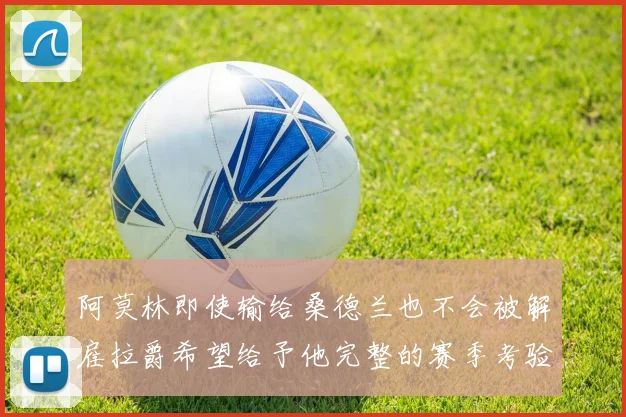 阿莫林即使输给桑德兰也不会被解雇拉爵希望给予他完整的赛季考验