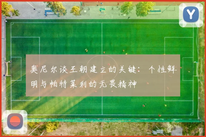 奥尼尔谈王朝建立的关键：个性鲜明与帕特莱利的无畏精神