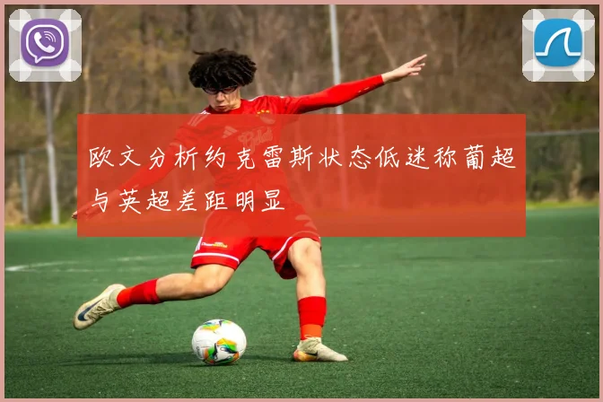 欧文分析约克雷斯状态低迷称葡超与英超差距明显