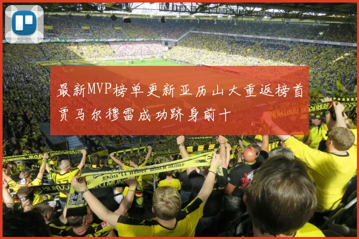 最新MVP榜单更新亚历山大重返榜首贾马尔穆雷成功跻身前十