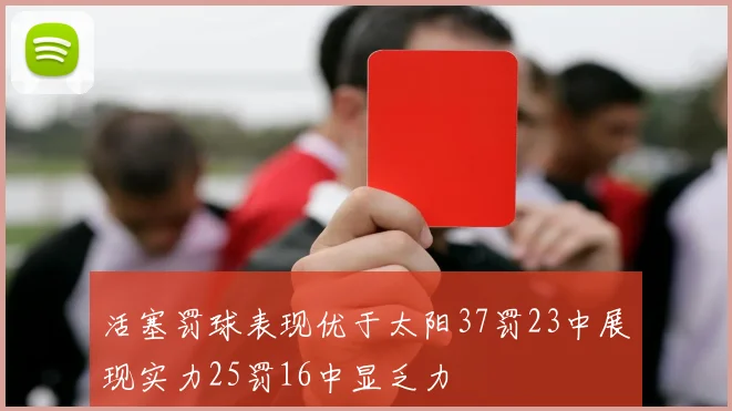 活塞罚球表现优于太阳37罚23中展现实力25罚16中显乏力