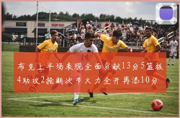 布克上半场表现全面贡献13分5篮板4助攻2抢断次节火力全开再添10分