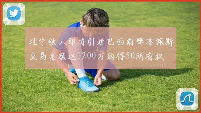 辽宁铁人即将引进巴西前锋洛佩斯交易金额达1200万购得50所有权